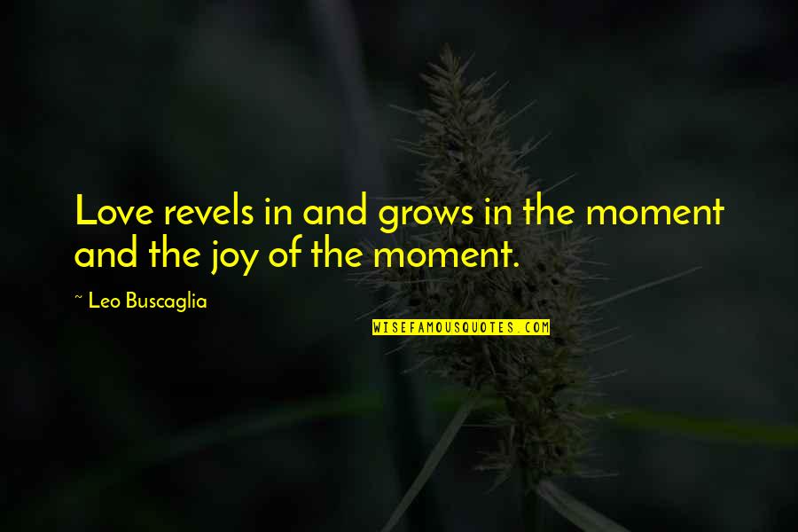 Love Grows Quotes By Leo Buscaglia: Love revels in and grows in the moment