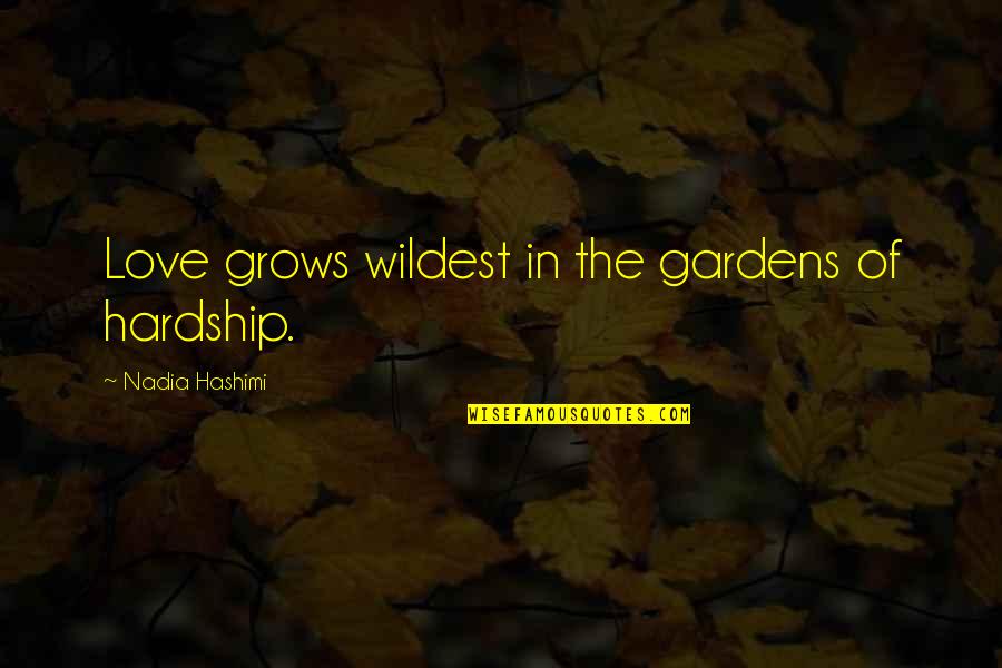 Love Grows Quotes By Nadia Hashimi: Love grows wildest in the gardens of hardship.