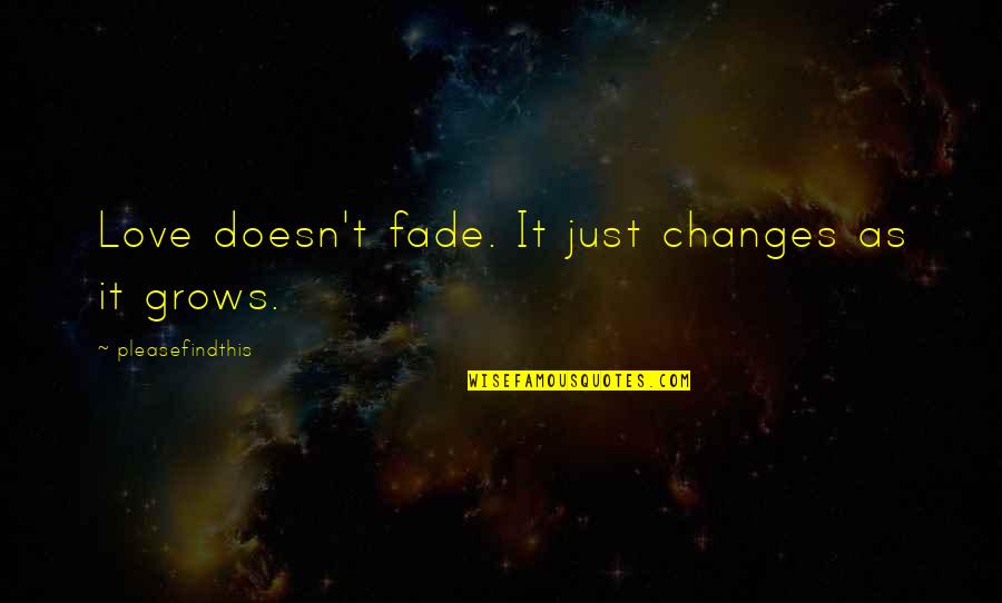 Love Grows Quotes By Pleasefindthis: Love doesn't fade. It just changes as it