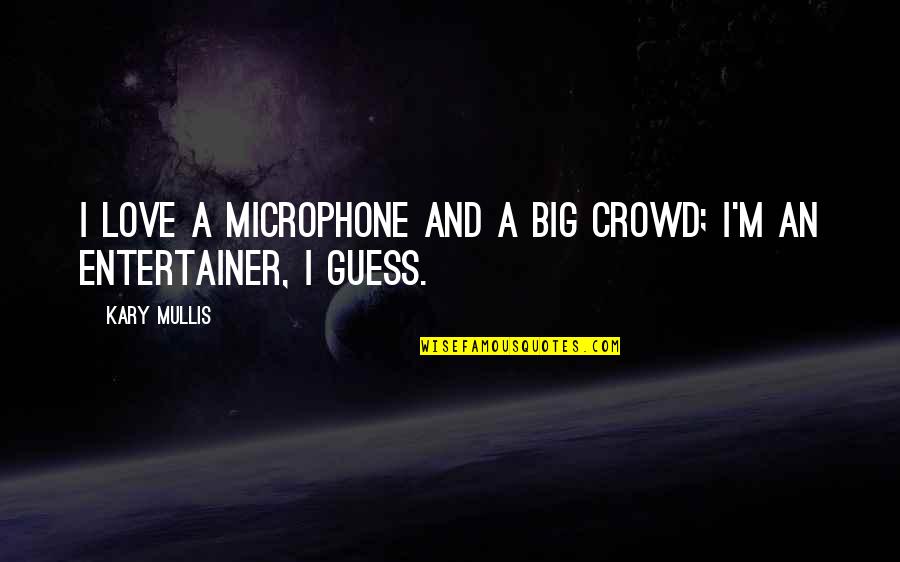 Love Guess Quotes By Kary Mullis: I love a microphone and a big crowd;