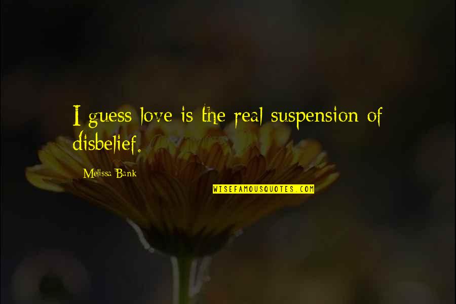 Love Guess Quotes By Melissa Bank: I guess love is the real suspension of