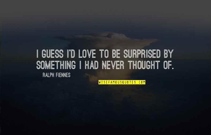Love Guess Quotes By Ralph Fiennes: I guess I'd love to be surprised by