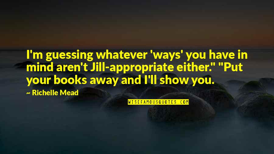 Love Guessing Quotes By Richelle Mead: I'm guessing whatever 'ways' you have in mind