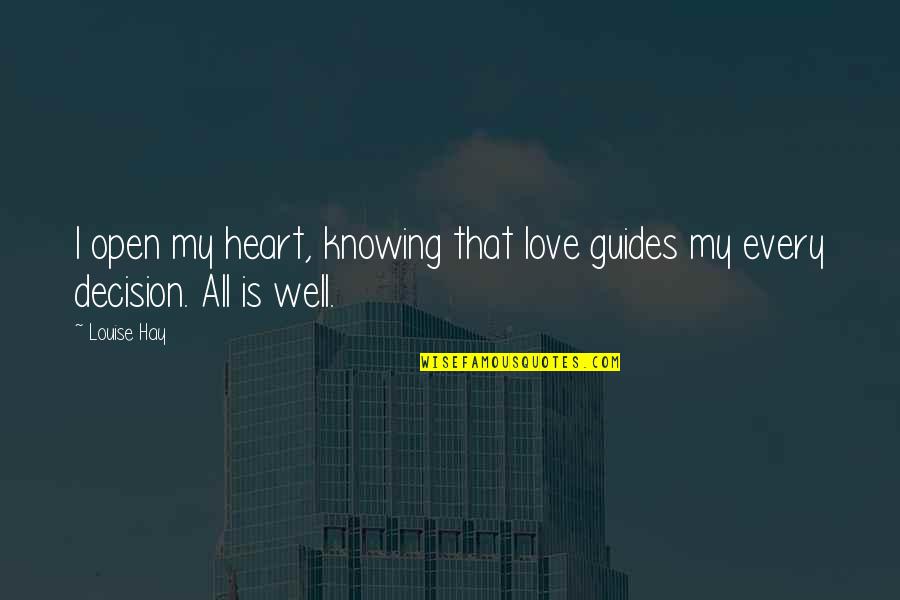 Love Guides Quotes By Louise Hay: I open my heart, knowing that love guides