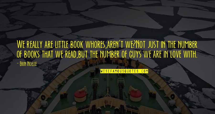 Love Guys Quotes By Erin Noelle: We really are little book whores,aren't we?Not just