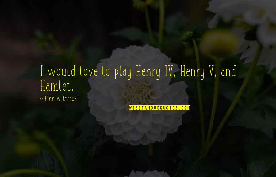 Love Hamlet Quotes By Finn Wittrock: I would love to play Henry IV, Henry