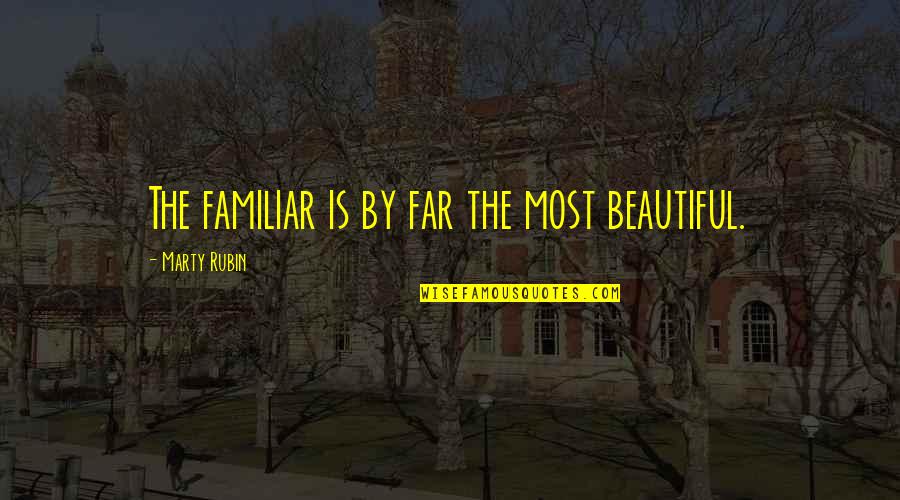 Love Handles Quotes By Marty Rubin: The familiar is by far the most beautiful.