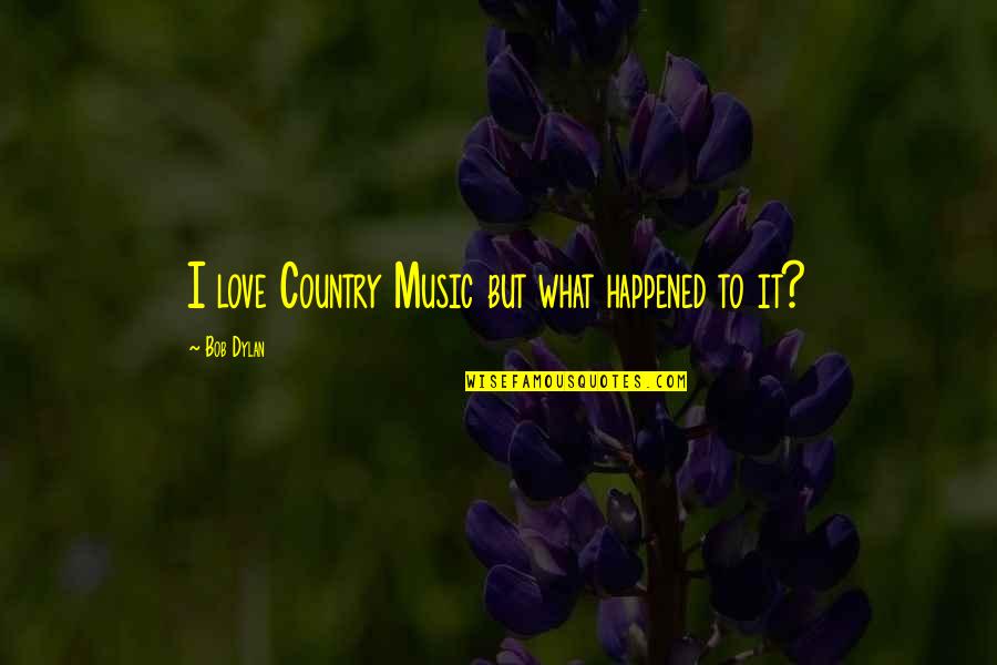 Love Happened Quotes By Bob Dylan: I love Country Music but what happened to