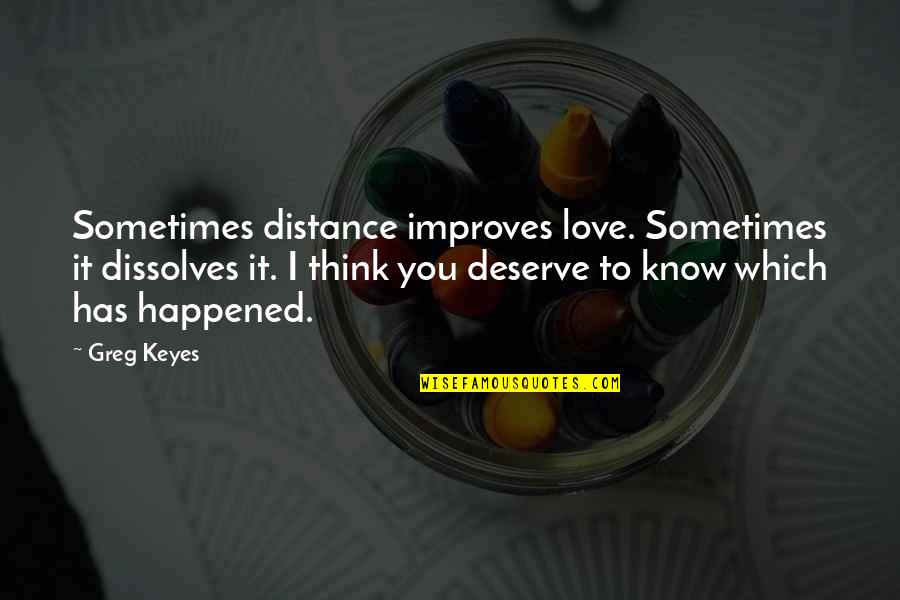 Love Happened Quotes By Greg Keyes: Sometimes distance improves love. Sometimes it dissolves it.