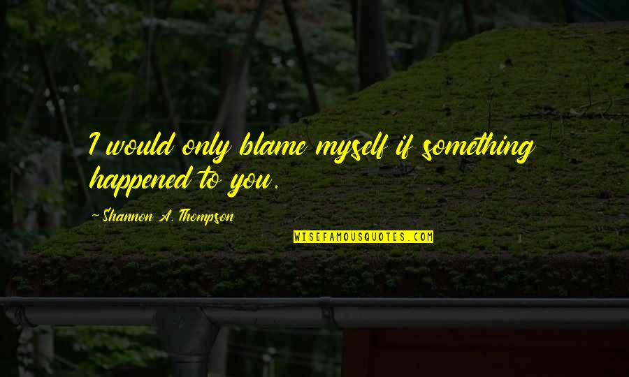 Love Happened Quotes By Shannon A. Thompson: I would only blame myself if something happened