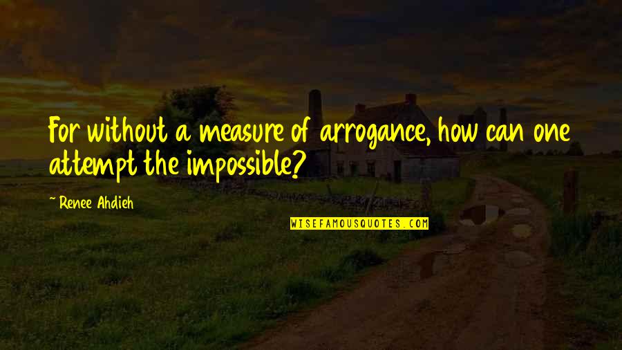 Love Happens 2009 Quotes By Renee Ahdieh: For without a measure of arrogance, how can