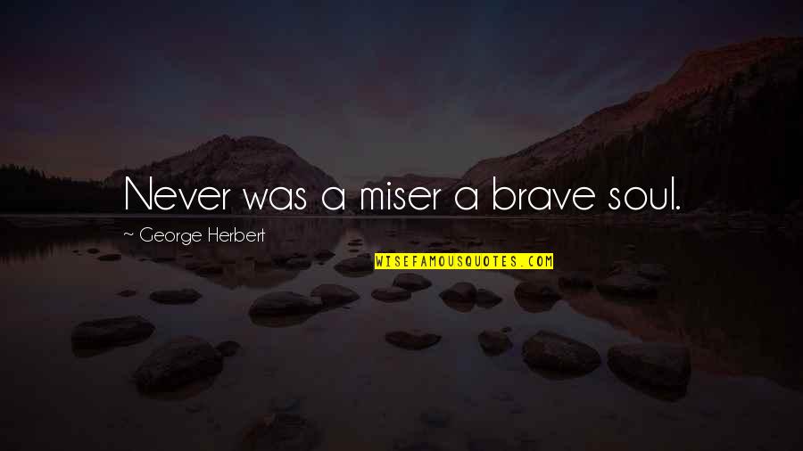 Love Happens Once In Life Quotes By George Herbert: Never was a miser a brave soul. Love Happens Once In Life Quotes By George Herbert: Never was a miser a brave soul.