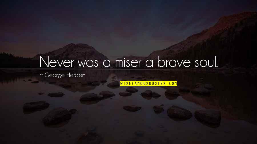 Love Happens Once In Life Quotes By George Herbert: Never was a miser a brave soul.