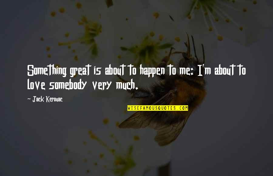 Love Happens Quotes By Jack Kerouac: Something great is about to happen to me: