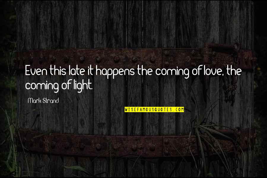 Love Happens Quotes By Mark Strand: Even this late it happens:the coming of love,