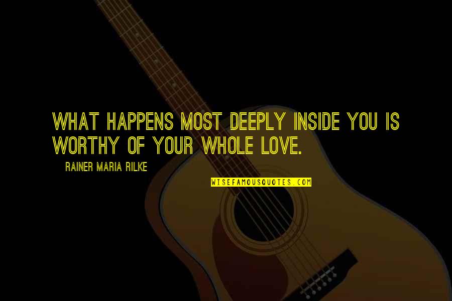 Love Happens Quotes By Rainer Maria Rilke: What happens most deeply inside you is worthy