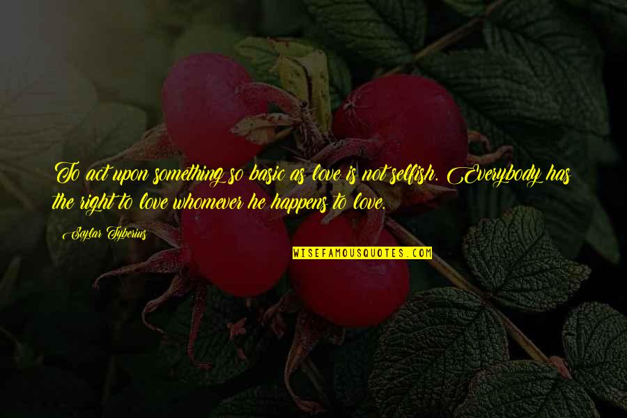 Love Happens Quotes By Scylar Tyberius: To act upon something so basic as love