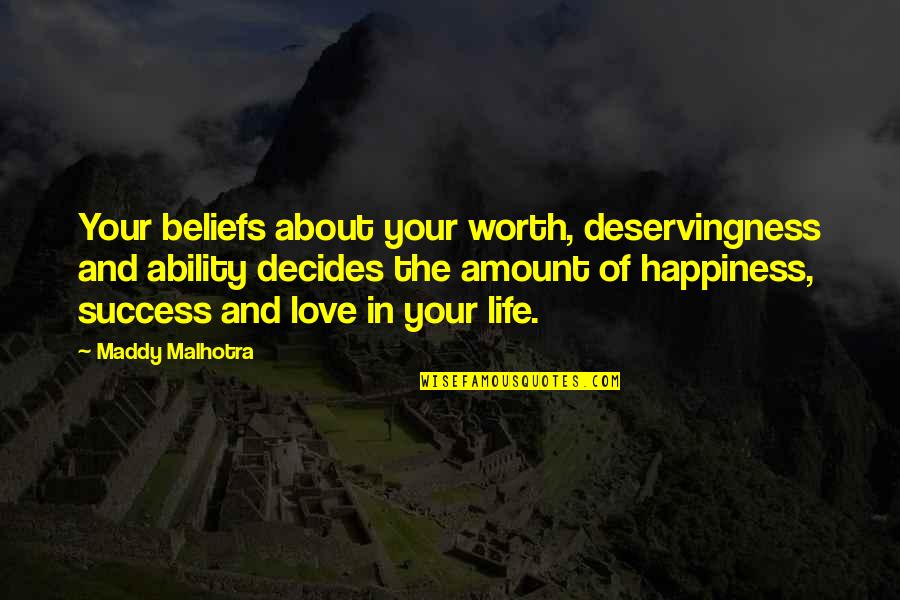 Love Happiness And Success Quotes By Maddy Malhotra: Your beliefs about your worth, deservingness and ability