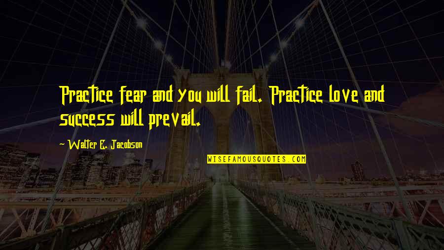 Love Happiness And Success Quotes By Walter E. Jacobson: Practice fear and you will fail. Practice love