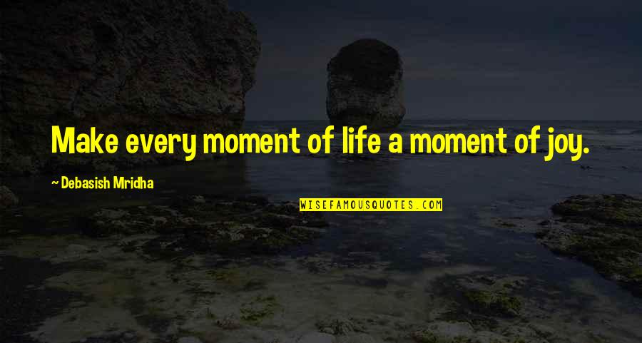 Love Happiness Joy Quotes By Debasish Mridha: Make every moment of life a moment of