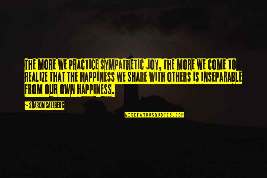 Love Happiness Joy Quotes By Sharon Salzberg: The more we practice sympathetic joy, the more