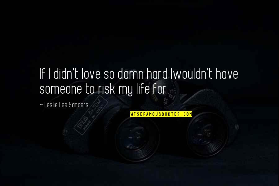 Love Hard Life Quotes By Leslie Lee Sanders: If I didn't love so damn hard Iwouldn't