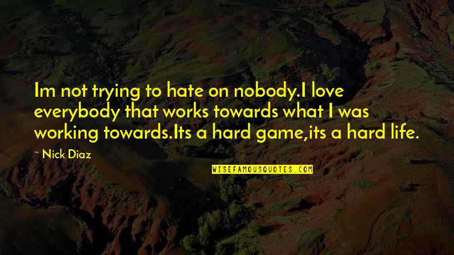 Love Hard Life Quotes By Nick Diaz: Im not trying to hate on nobody.I love