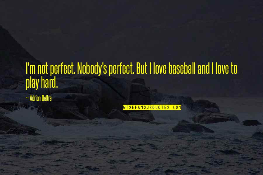 Love Hard Play Hard Quotes By Adrian Beltre: I'm not perfect. Nobody's perfect. But I love