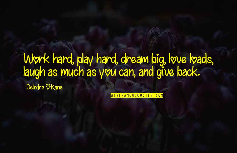 Love Hard Play Hard Quotes By Deirdre O'Kane: Work hard, play hard, dream big, love loads,