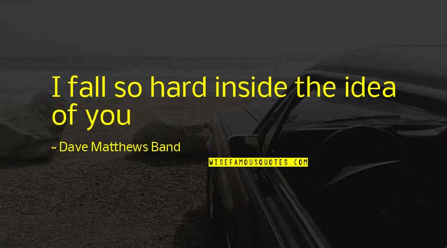 Love Hard Quotes By Dave Matthews Band: I fall so hard inside the idea of