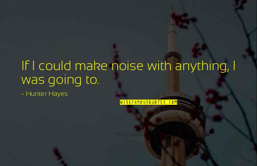 Love Hardships Quotes By Hunter Hayes: If I could make noise with anything, I