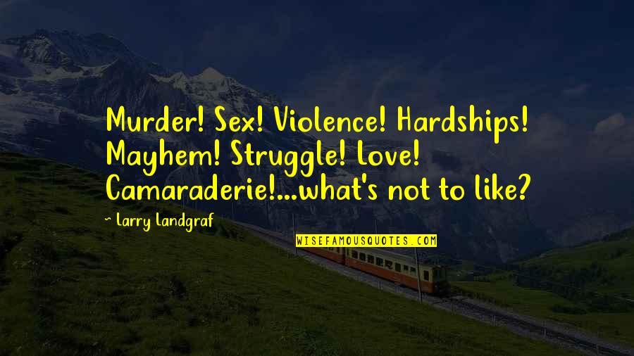 Love Hardships Quotes By Larry Landgraf: Murder! Sex! Violence! Hardships! Mayhem! Struggle! Love! Camaraderie!...what's