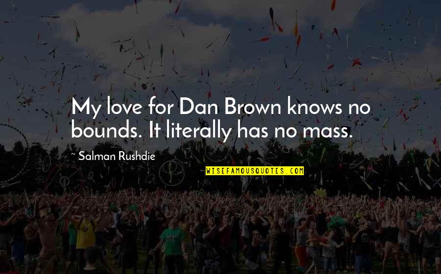Love Has No Bounds Quotes By Salman Rushdie: My love for Dan Brown knows no bounds.
