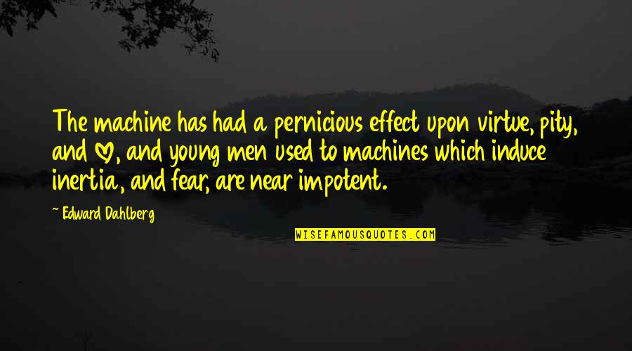 Love Has No Fear Quotes By Edward Dahlberg: The machine has had a pernicious effect upon