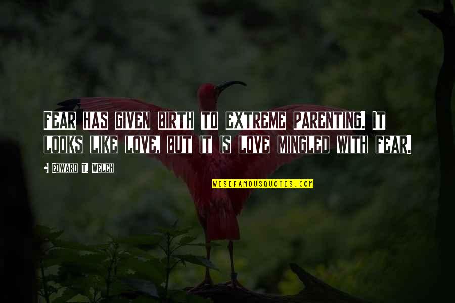 Love Has No Fear Quotes By Edward T. Welch: Fear has given birth to extreme parenting. It Love Has No Fear Quotes By Edward T. Welch: Fear has given birth to extreme parenting. It