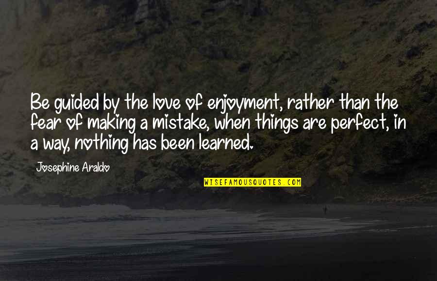 Love Has No Fear Quotes By Josephine Araldo: Be guided by the love of enjoyment, rather Love Has No Fear Quotes By Josephine Araldo: Be guided by the love of enjoyment, rather