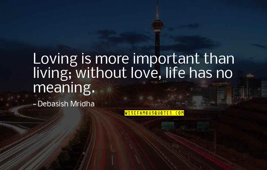 Love Has No Meaning Quotes By Debasish Mridha: Loving is more important than living; without love,