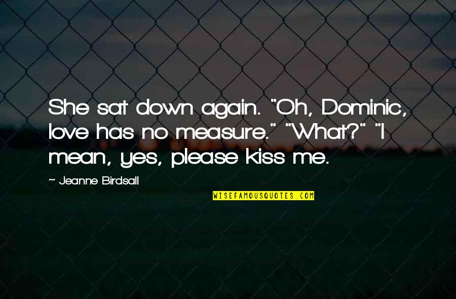 Love Has No Measure Quotes By Jeanne Birdsall: She sat down again. "Oh, Dominic, love has