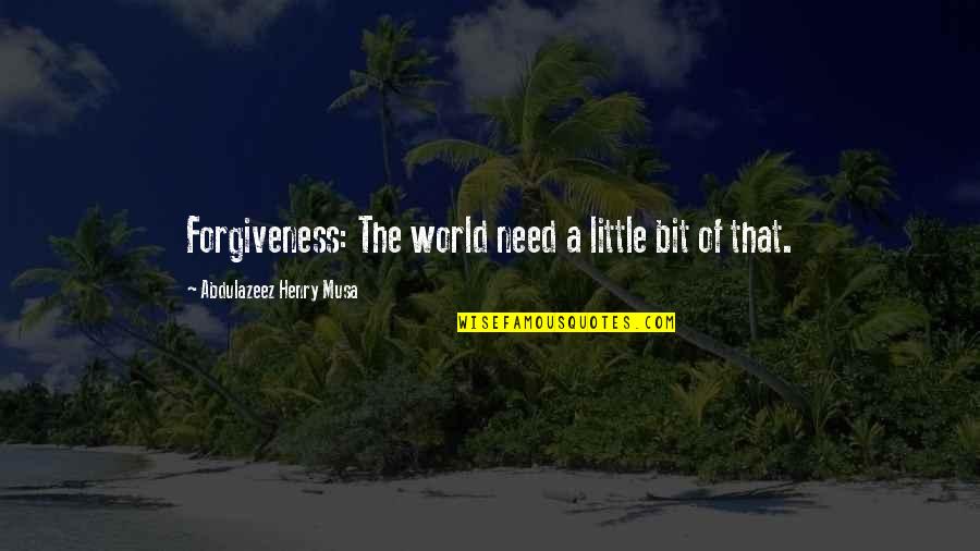 Love Has Taught Me Quotes By Abdulazeez Henry Musa: Forgiveness: The world need a little bit of