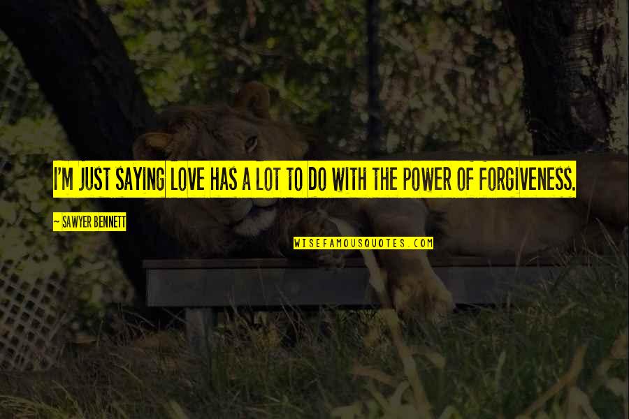 Love Has The Power Quotes By Sawyer Bennett: I'm just saying love has a lot to Love Has The Power Quotes By Sawyer Bennett: I'm just saying love has a lot to
