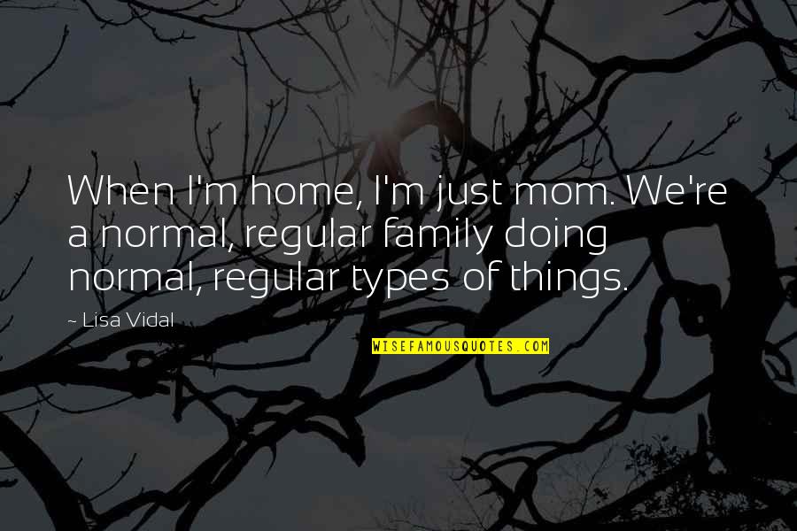 Love Hashtag Quotes By Lisa Vidal: When I'm home, I'm just mom. We're a