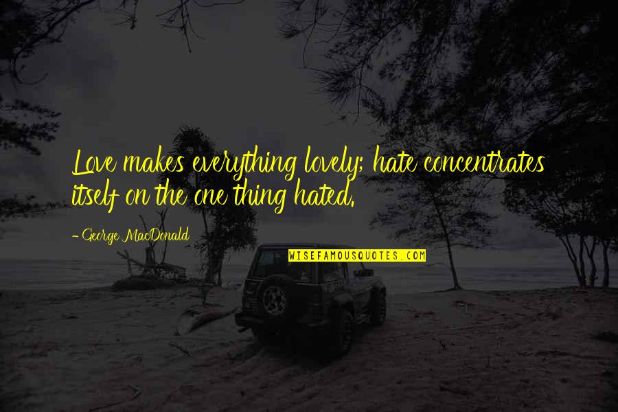 Love Hate Thing Quotes By George MacDonald: Love makes everything lovely; hate concentrates itself on