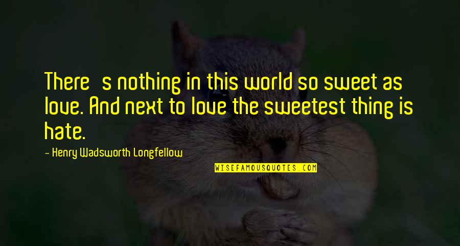 Love Hate Thing Quotes By Henry Wadsworth Longfellow: There's nothing in this world so sweet as