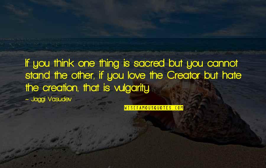 Love Hate Thing Quotes By Jaggi Vasudev: If you think one thing is sacred but