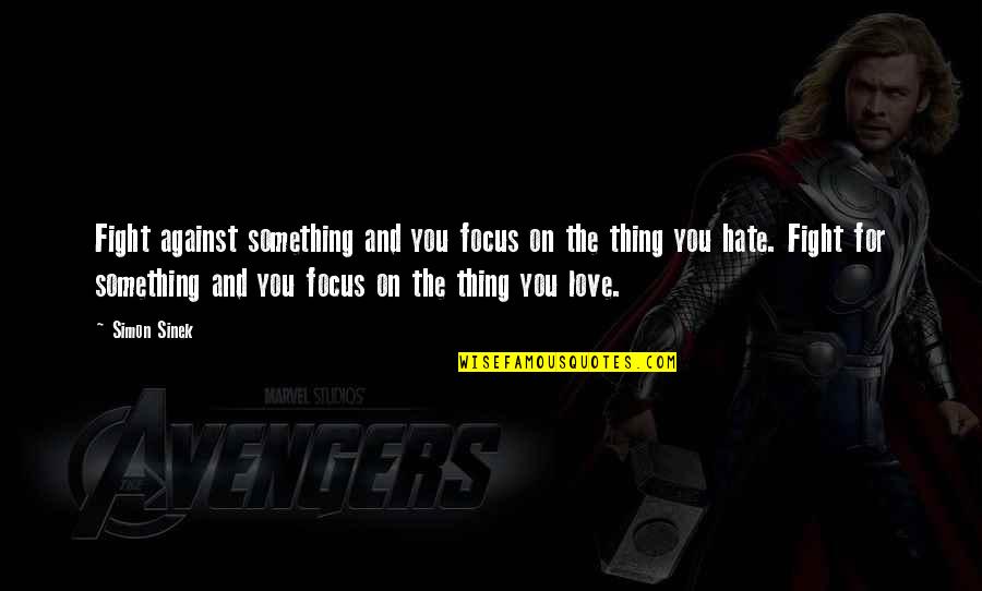 Love Hate Thing Quotes By Simon Sinek: Fight against something and you focus on the