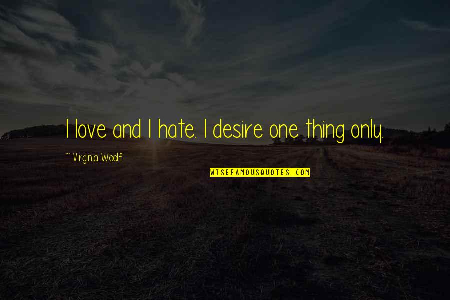 Love Hate Thing Quotes By Virginia Woolf: I love and I hate. I desire one
