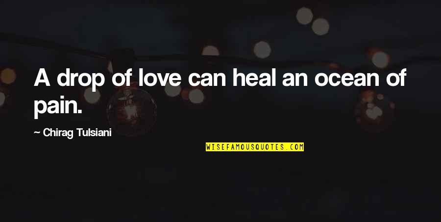 Love Heal Quotes By Chirag Tulsiani: A drop of love can heal an ocean