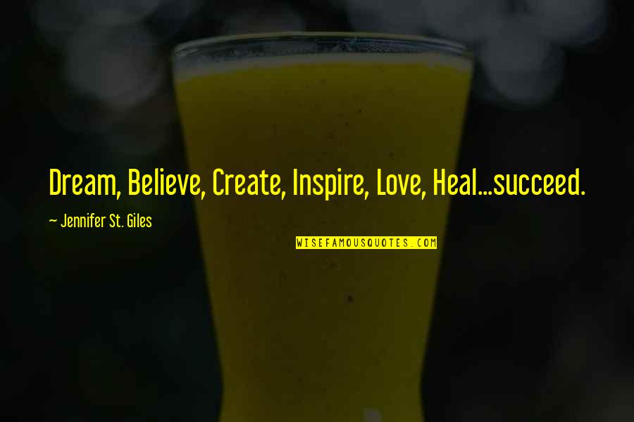Love Heal Quotes By Jennifer St. Giles: Dream, Believe, Create, Inspire, Love, Heal...succeed.