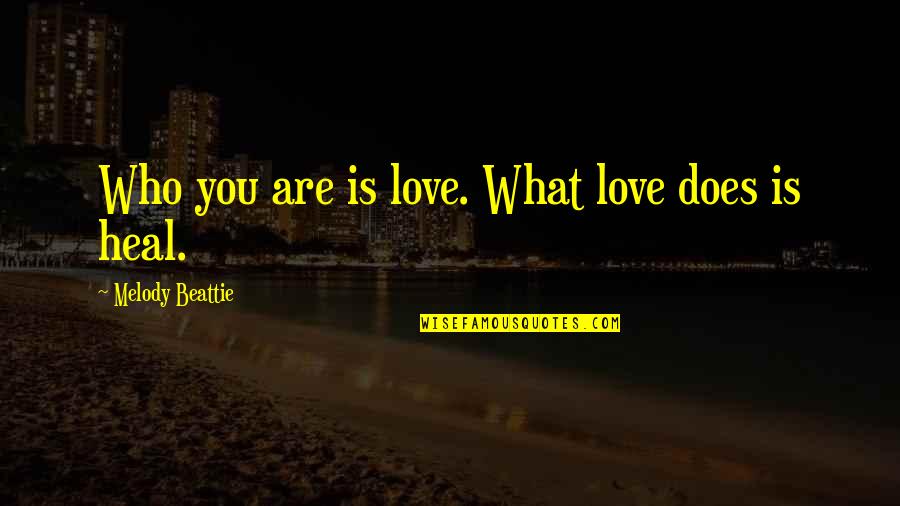 Love Heal Quotes By Melody Beattie: Who you are is love. What love does