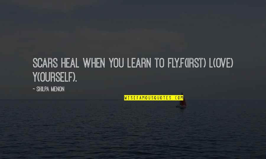 Love Heal Quotes By Shilpa Menon: Scars heal when you learn to FLY.F(irst) L(ove)